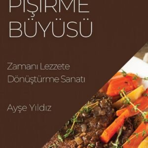 Yavaş Pişirme Büyüsü: Zamanı Lezzete Dönüştürme Sanatı (Turk...