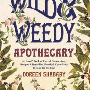 The Wild & Weedy Apothecary: An A to Z Book of Herbal Concoc...